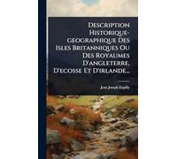 Description Historique-geographique Des Isles Britanniques Ou Des Royaumes D'angleterre, D'ecosse Et D'irlande...