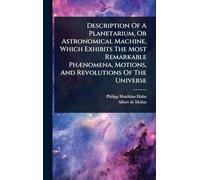 Description Of A Planetarium, Or Astronomical Machine, Which Exhibits The Most Remarkable PhÃ]nomena, Motions, And Revolutions Of The Universe