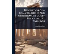 Description Of A Roman Building And Other Remains Lately Discovered At Caerleon