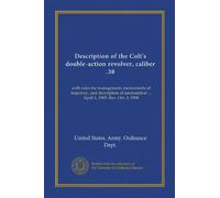 Description of the Colt's double-action revolver, caliber .38: with rules for management, memoranda of trajectory, and description of ammunition ... April 1, 1905. Rev. Oct. 3, 1908