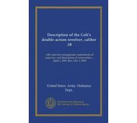 Description of the Colt's double-action revolver, caliber .38: with rules for management, memoranda of trajectory, and description of ammunition ... April 1, 1905. Rev. Oct. 3, 1908