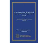 Descriptions and elevations of bench marks on the Missouri River: Elevations referred to St. Louis city directrix