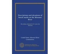 Descriptions and elevations of bench marks on the Missouri River: Elevations referred to St. Louis city directrix