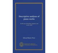 Descriptive analyses of piano works: for the use of teachers, players, and music clubs