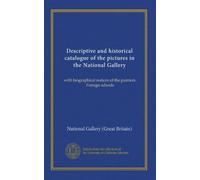 Descriptive and historical catalogue of the pictures in the National Gallery: with biographical notices of the painters. Foreign schools