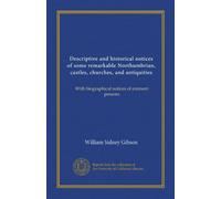 Descriptive and historical notices of some remarkable Northumbrian, castles, churches, and antiquities (Vol-1): With biographical notices of eminent persons