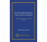 Descriptive and historical notices of some remarkable Northumbrian, castles, churches, and antiquities: With biographical notices of eminent persons