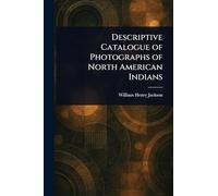 Descriptive Catalogue of Photographs of North American Indians