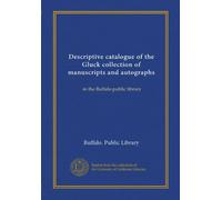 Descriptive catalogue of the Gluck collection of manuscripts and autographs (Vol-1): in the Buffalo public library