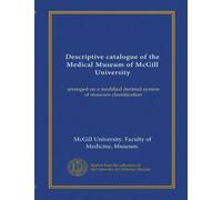 Descriptive catalogue of the Medical Museum of McGill University: arranged on a modified decimal system of museum classification