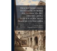 Descrittione delle feste fatte in Roma per la nascita del delfino, hora Ludouico XIV. re di Francia e di Nauarra
