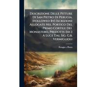 Descrizione Delle Pitture Di San Pietro Di Perugia. [followed By] Iscrizioni Allogate Nel Portico Del Primo Cortile Del Monastero, Predotte [sic] A Luce Dal Sig. G.b. Vermiglioli
