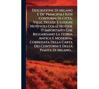 Descrizione Di Milano E De' Principali Suoi Contorni Di CittÃ, Ville, Delizie E Luoghi Notevoli Colle Notizie Importanti Che Riguardano La Storia ... Dei Contorni E Della Pianta Di Milano...