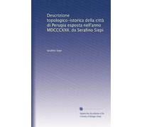 Descrizione topologico-istorica della città di Perugia esposta nell'anno MDCCCXXII. da Serafino Siepi: Volume 1