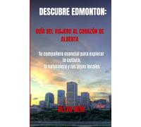 Descubra Edmonton: una guía para viajeros sobre el corazón de Alberta: Tu compañero esencial para explorar la cultura, la naturaleza y las joyas locales