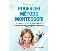Descubra el Poder del Método Montessori: La Guía Definitiva para Despertar la Mente Brillante y la Creatividad de su Hijo + 100 Actividades Montessori para la Práctica Diaria