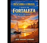 Descubra o Brasil: A Magia de Fortaleza e Seus Encantos: Guia Completo com Praias, Cultura, Gastronomia e Dicas Locais para uma Experiência Inesquecível