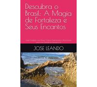 Descubra o Brasil: A Magia de Fortaleza e Seus Encantos: Guia Completo com Praias, Cultura, Gastronomia e Dicas Locais para uma Experiência Inesquecível