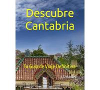 Descubre Cantabria: Tu Guía de Viaje Definitiva (GUIAS DE VIAJES)