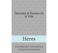 Descubre el proceso de la vida: De la reacción inconsciente a la creación consciente (Orientaciones Espirituales)