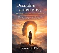 Descubre quién eres, el camino hacia tu verdad interior: Claves prácticas para comprenderte, fortalecer tu identidad y construir una vida