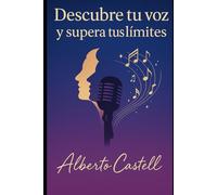descubre tu voz y supera tus limites: Técnicas de canto, ejercicios vocales y desarrollo personal para cantar mejor y liberar tu voz (El Arte de Cantar)