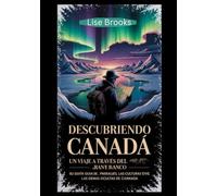 Descubriendo Canadá Un viaje a través del Gran Norte Blanco: Su guía definitiva sobre los paisajes, las culturas y las gemas ocultas de Canadá