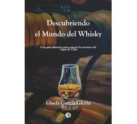 Descubriendo el mundo del whisky: Una guía diferente para conocer los secretos del "Agua de vida"