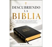Descubriendo la Biblia: Un recorrido accesible para principiantes por cada libro, acontecimiento clave y mensaje transformador de las Escrituras