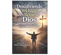 Descubriendo mi lugar en el Reino de Dios: La historia de cómo Cristo transformó mi vida: Una historia de transformación espiritual y propósito en el Reino de Dios, basada en la Biblia