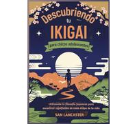 Descubriendo tu Ikigai para chicos adolescentes: Utilizando la filosofía japonesa para encontrar significado en cada etapa de la vida