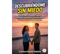 Descubriendome sin Miedo: Guia clara y honesta sobre sexualidad, presion social y decisiones conscientes en la adolecencia