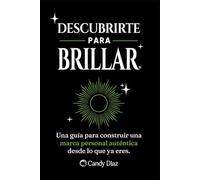 Descubrirte para brillar: Una guía para construir una marca personal auténtica desde lo que ya eres.