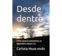 Desde dentro: Cómo sanar la autoestima, la depresión y volver a ti.