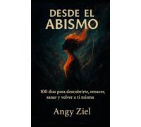 Desde el abismo: 100 días para descubrirte, renacer, sanar y volver a ti misma