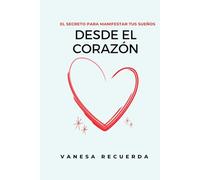 Desde El Corazón: El Secreto para Manifestar tus Sueños: Haz Realidad tus sueños con este poderoso truco de Manifestación