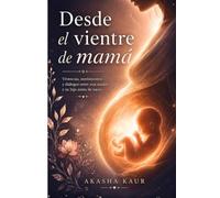 Desde el Vientre de Mamá: Vivencias, sentimientos y diálogos entre una madre y su hijo antes de nacer