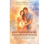 Desde el vientre hasta los dos años: crecer con amor, prevenir con conciencia: Una guía práctica para padres, familias y educadores sobre atención, prevención y estimulación temprana