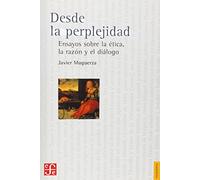 DESDE LA PERPLEJIDAD: Ensayos sobre la etica, la razon y el dialogo (Filosofia (fce))