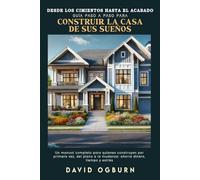 Desde los cimientos hasta el acabado: Guía paso a paso para construir la casa de sus sueños