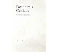 Desde mis Cenizas: La historia real de una mujer que aprendió a amarse después del dolor