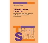 «Desde Rosas a Gaeta». La costruzione della rotta spagnola nel Mediterraneo occidentale nel secolo XVI: 203 (Temi di storia)