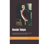 Desde Tokyo: Las Memorias de "el chino" Alberto Fujimori - el Gobernante de la Paz en el Perú