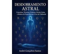 Desdobramento Astral na Umbanda: Conceitos, Técnicas, Práticas, Orixás, Guias e Relatos de Experiências a Luz da Umbanda