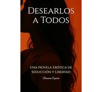 Desearlos a Todos: Una Novela Erótica de Seducción y Libertad (“Desearlos a Todos”)