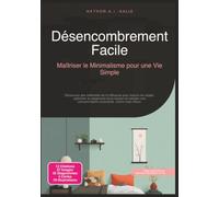Désencombrement Facile: Maîtriser le Minimalisme pour une Vie Simple