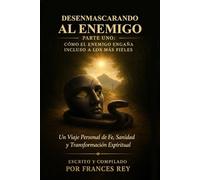 Desenmascarando al Enemigo: Cómo Satanás Engaña Incluso a los Fieles: Un Camino Personal de Fe, Sanidad y Transformación Espiritual