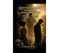 Desenmascarando al Enemigo Pasivo-Agresivo: Crónica de la ira oculta y el camino hacia la liberación del espíritu