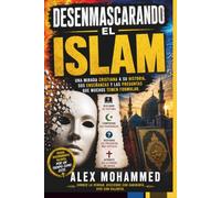 DESENMASCARANDO EL ISLAM: Una mirada cristiana a su historia, sus enseñanzas y las preguntas que muchos temen formular.