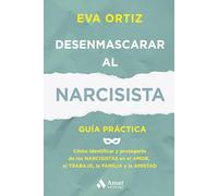 Desenmascarar al narcisista: Guía práctica. Cómo identificar y protegerte de los narcisistas en el amor, el trabajo, la familia y la amistad